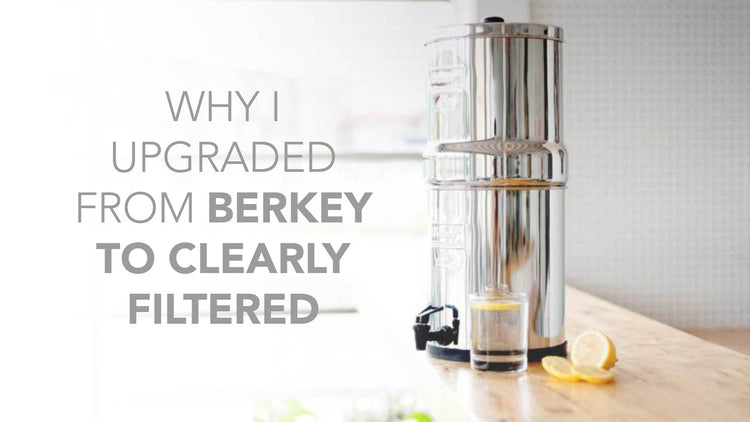 Why I switched from Berkey to Clearly Filtered